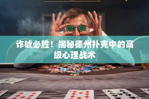 诈唬必胜！揭秘德州扑克中的高级心理战术