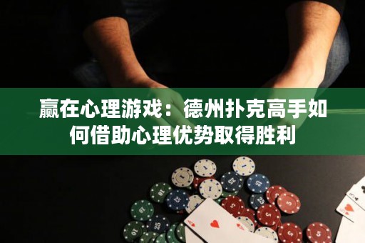 赢在心理游戏：德州扑克高手如何借助心理优势取得胜利