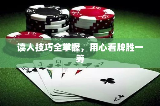 读人技巧全掌握，用心看牌胜一筹