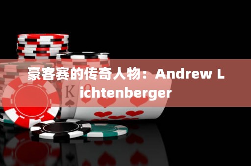 豪客赛的传奇人物：Andrew Lichtenberger