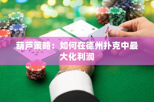 葫芦策略：如何在德州扑克中最大化利润