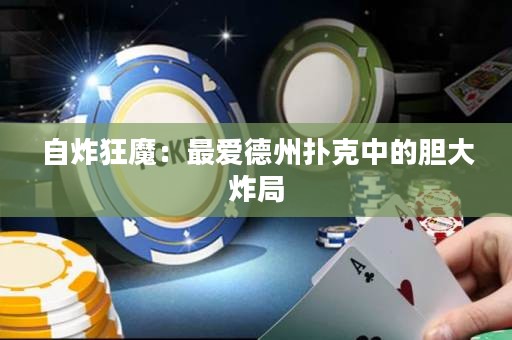 自炸狂魔：最爱德州扑克中的胆大炸局