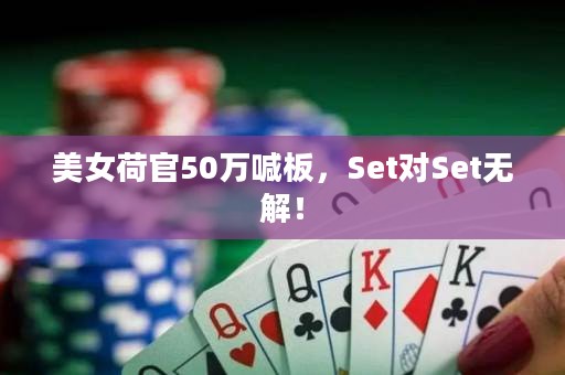 美女荷官50万喊板，Set对Set无解！