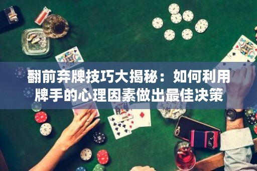 翻前弃牌技巧大揭秘：如何利用牌手的心理因素做出最佳决策