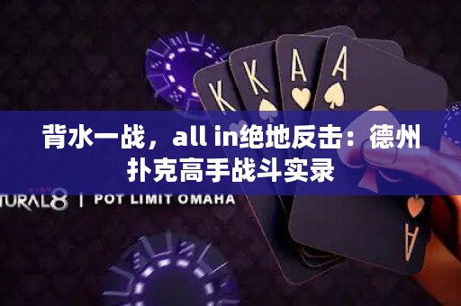 背水一战，all in绝地反击：德州扑克高手战斗实录