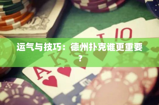 运气与技巧：德州扑克谁更重要？