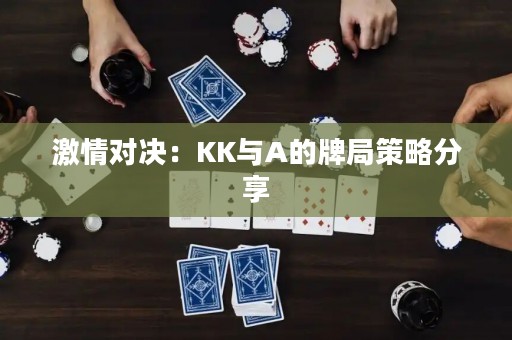 激情对决：KK与A的牌局策略分享