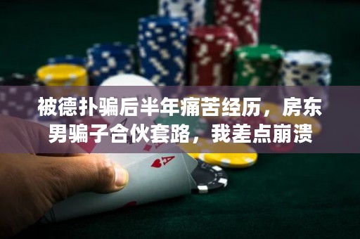 被德扑骗后半年痛苦经历，房东男骗子合伙套路，我差点崩溃