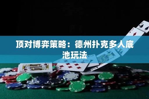 顶对博弈策略：德州扑克多人底池玩法