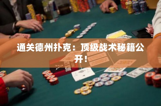 通关德州扑克：顶级战术秘籍公开！