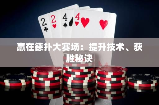 赢在德扑大赛场：提升技术、获胜秘诀