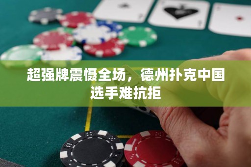 超强牌震慑全场，德州扑克中国选手难抗拒