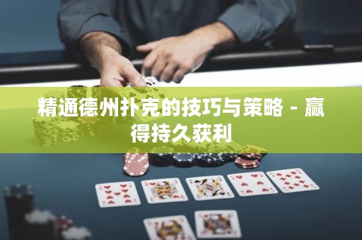 精通德州扑克的技巧与策略 - 赢得持久获利