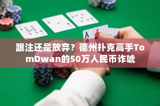 跟注还是放弃？德州扑克高手TomDwan的50万人民币诈唬
