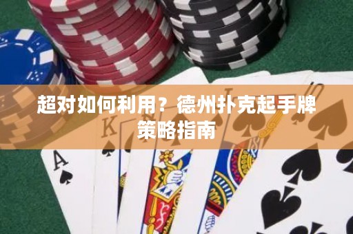 超对如何利用？德州扑克起手牌策略指南