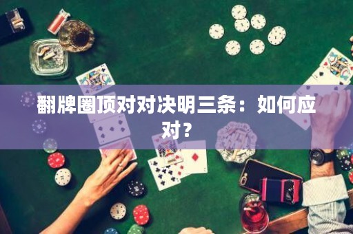 翻牌圈顶对对决明三条：如何应对？