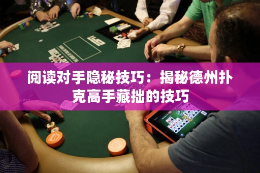 阅读对手隐秘技巧：揭秘德州扑克高手藏拙的技巧