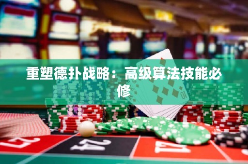 重塑德扑战略：高级算法技能必修