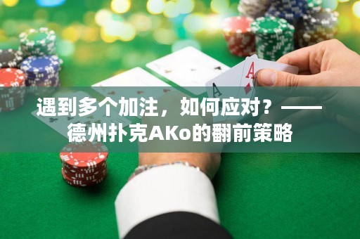 遇到多个加注，如何应对？——德州扑克AKo的翻前策略