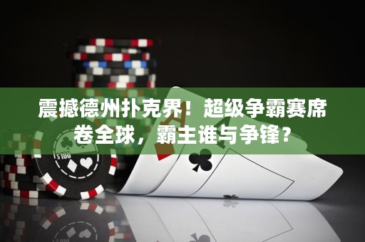 震撼德州扑克界！超级争霸赛席卷全球，霸主谁与争锋？
