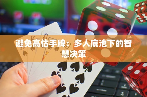 避免高估手牌：多人底池下的智慧决策