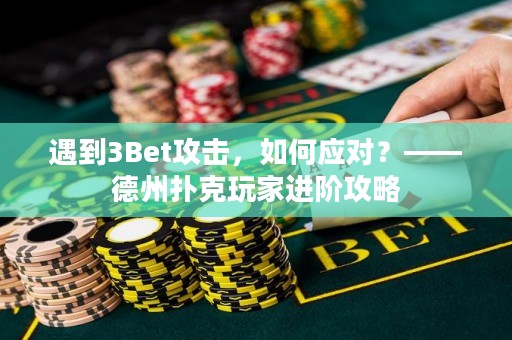 遇到3Bet攻击，如何应对？——德州扑克玩家进阶攻略