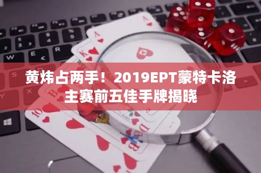 黄炜占两手！2019EPT蒙特卡洛主赛前五佳手牌揭晓