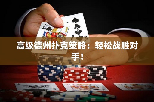 高级德州扑克策略：轻松战胜对手！