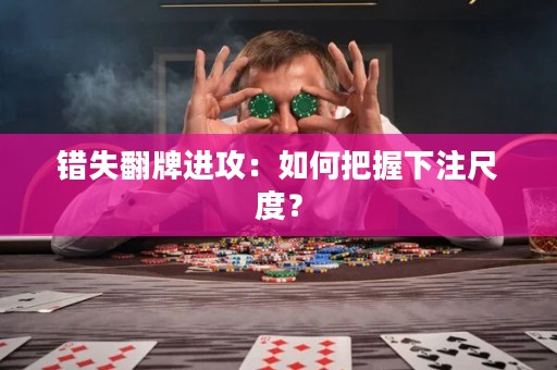 错失翻牌进攻：如何把握下注尺度？