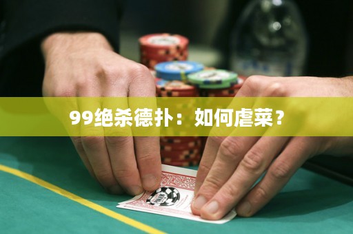 99绝杀德扑：如何虐菜？