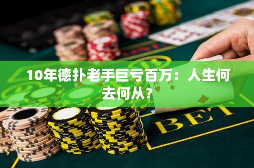 10年德扑老手巨亏百万：人生何去何从？