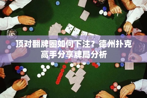 顶对翻牌圈如何下注？德州扑克高手分享牌局分析
