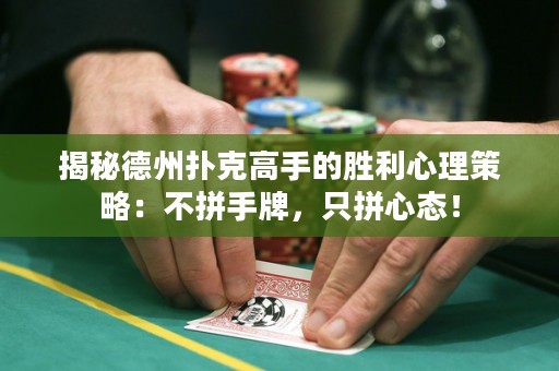 揭秘德州扑克高手的胜利心理策略：不拼手牌，只拼心态！