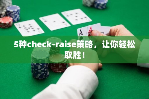 5种check-raise策略，让你轻松取胜！