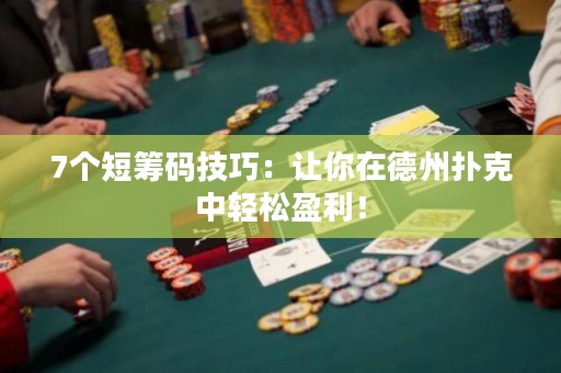 7个短筹码技巧：让你在德州扑克中轻松盈利！
