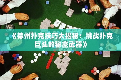 《德州扑克技巧大揭秘：挑战扑克巨头的秘密武器》