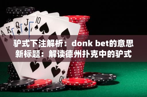 驴式下注解析：donk bet的意思新标题：解读德州扑克中的驴式下注策略