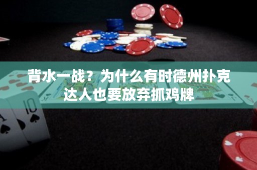 背水一战？为什么有时德州扑克达人也要放弃抓鸡牌