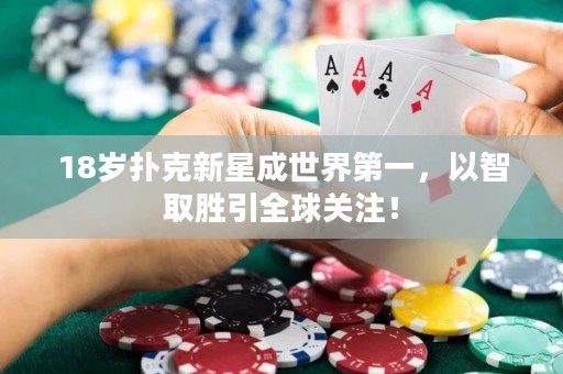 18岁扑克新星成世界第一，以智取胜引全球关注！