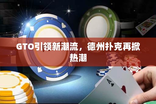 GTO引领新潮流，德州扑克再掀热潮