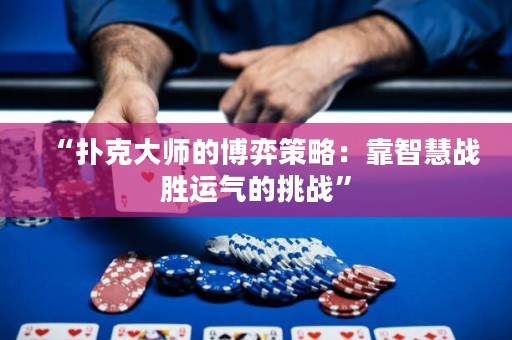 “扑克大师的博弈策略：靠智慧战胜运气的挑战”