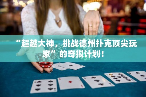 “超越大神，挑战德州扑克顶尖玩家”的奇拟计划！