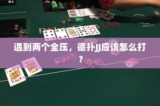 遇到两个全压，德扑JJ应该怎么打？