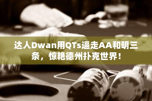 达人Dwan用QTs逼走AA和明三条，惊艳德州扑克世界！