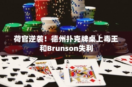荷官逆袭！德州扑克牌桌上毒王和Brunson失利