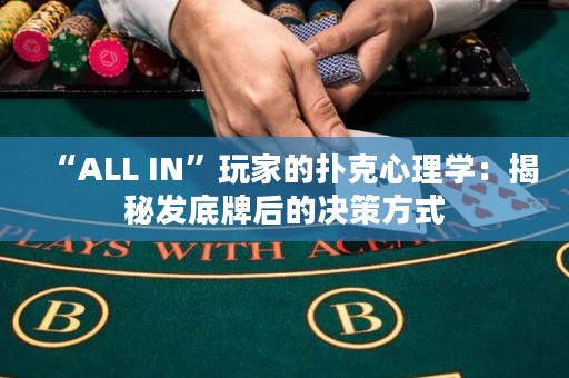 “ALL IN”玩家的扑克心理学：揭秘发底牌后的决策方式