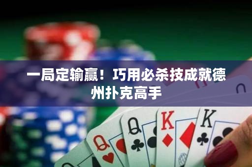 一局定输赢！巧用必杀技成就德州扑克高手