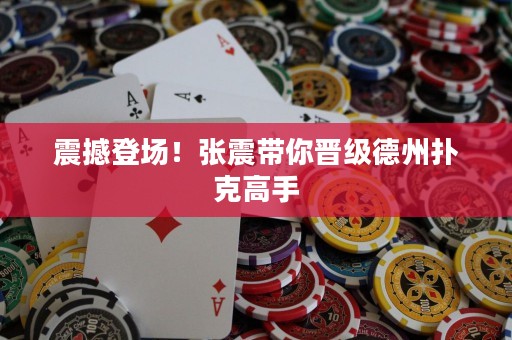 震撼登场！张震带你晋级德州扑克高手