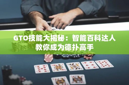GTO技能大揭秘：智能百科达人教你成为德扑高手