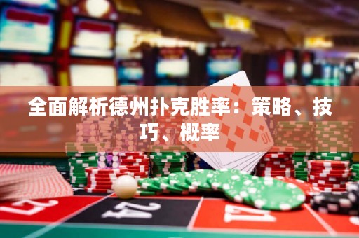 全面解析德州扑克胜率：策略、技巧、概率